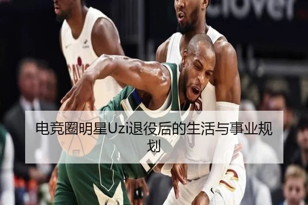 电竞圈明星Uzi退役后的生活与事业规划
